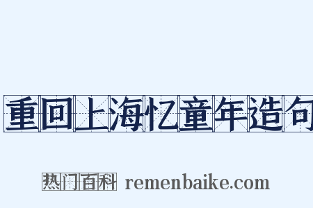 重回上海忆童年造句是什么意思的图片